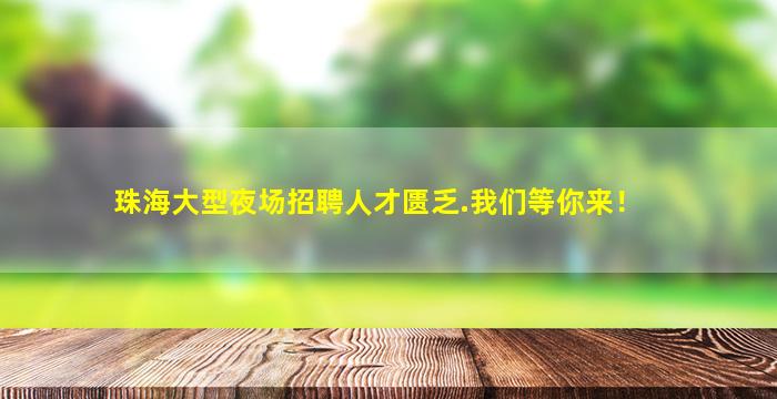 珠海大型夜场招聘人才匮乏.我们等你来！
